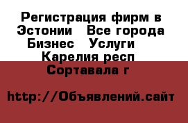 Регистрация фирм в Эстонии - Все города Бизнес » Услуги   . Карелия респ.,Сортавала г.